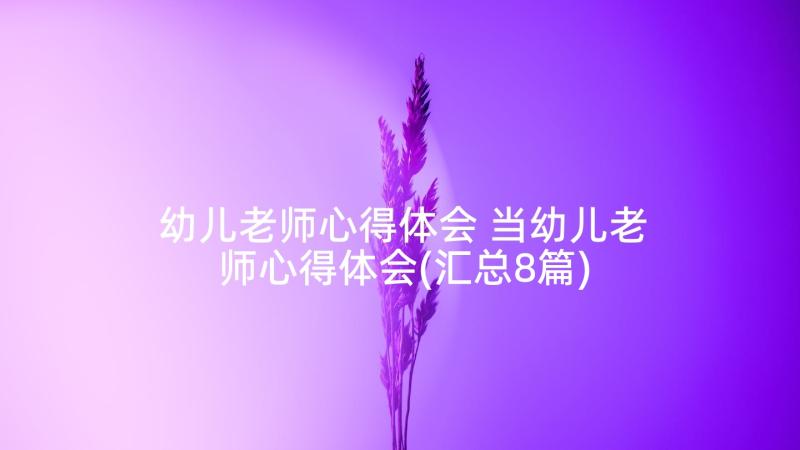 幼儿老师心得体会 当幼儿老师心得体会(汇总8篇)