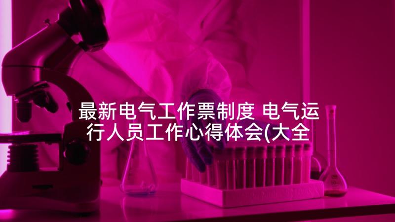 最新电气工作票制度 电气运行人员工作心得体会(大全5篇)