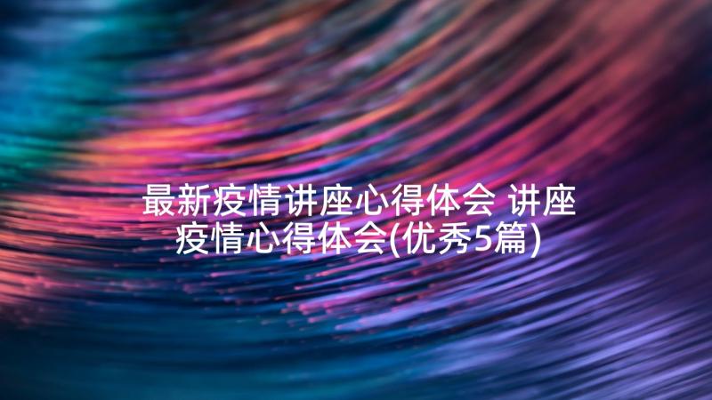 最新疫情讲座心得体会 讲座疫情心得体会(优秀5篇)