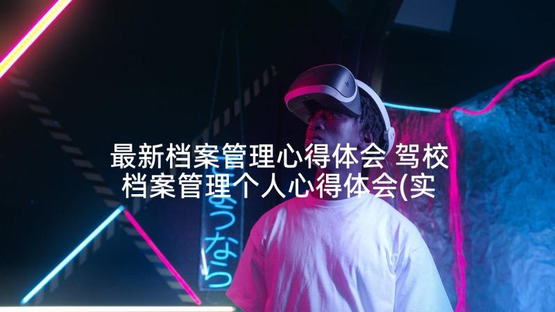 最新档案管理心得体会 驾校档案管理个人心得体会(实用10篇)