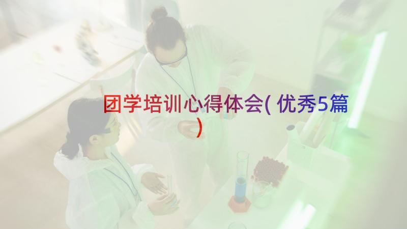 团学培训心得体会(优秀5篇)