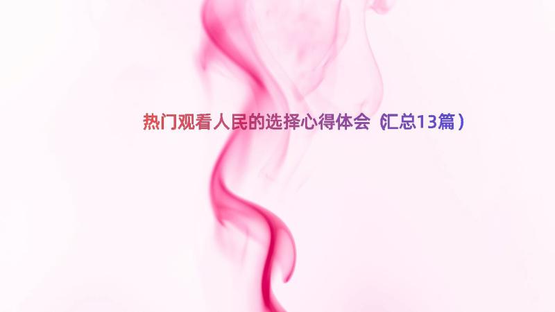 热门观看人民的选择心得体会（汇总13篇）