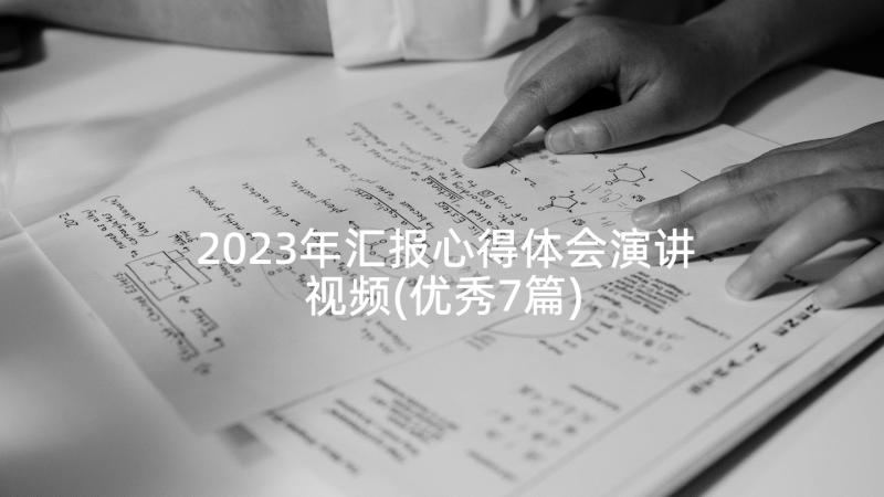 2023年汇报心得体会演讲视频(优秀7篇)