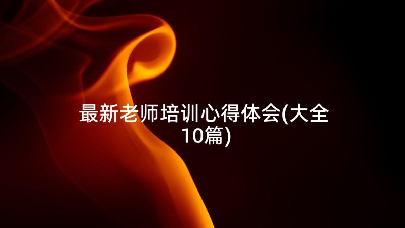 最新老师培训心得体会(大全10篇)