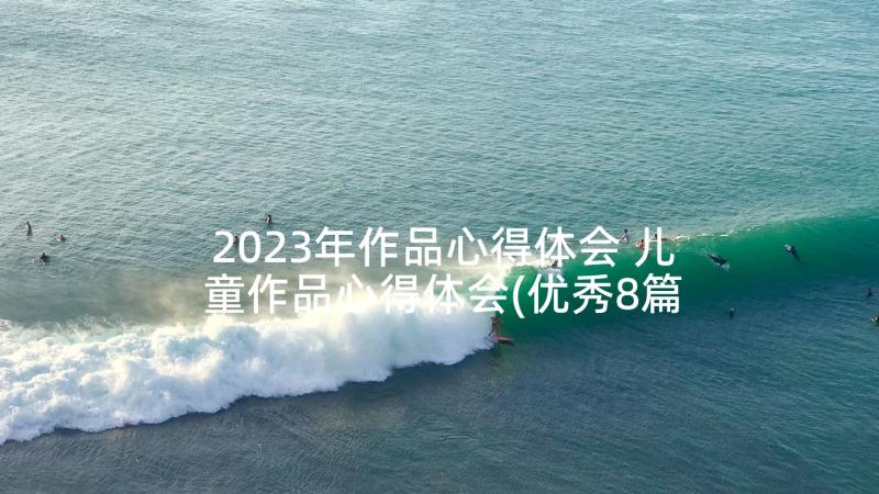 2023年作品心得体会 儿童作品心得体会(优秀8篇)