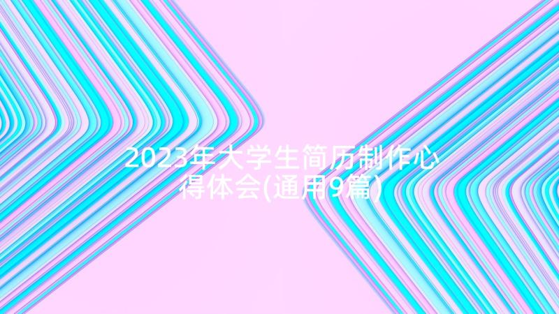 2023年大学生简历制作心得体会(通用9篇)