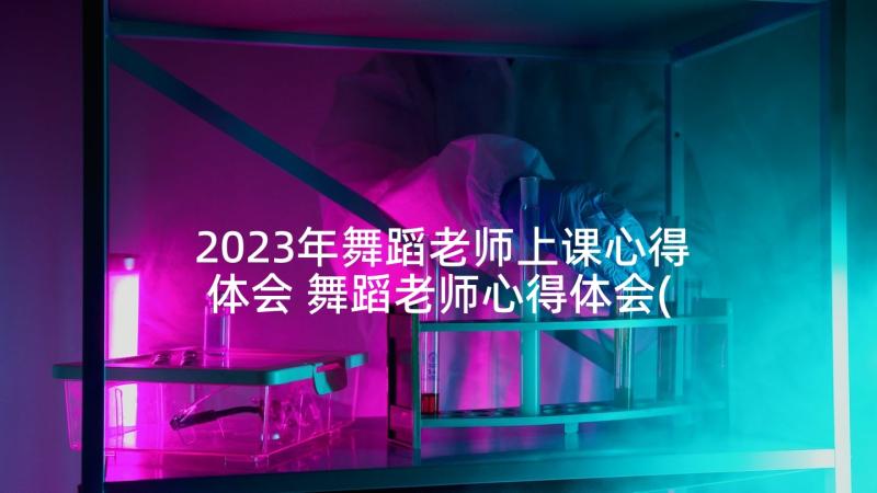 2023年舞蹈老师上课心得体会 舞蹈老师心得体会(精选5篇)