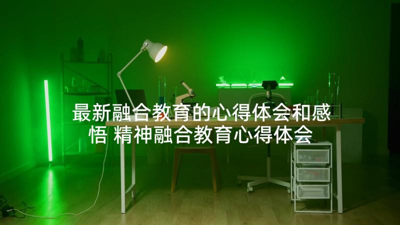 最新融合教育的心得体会和感悟 精神融合教育心得体会(精选10篇)