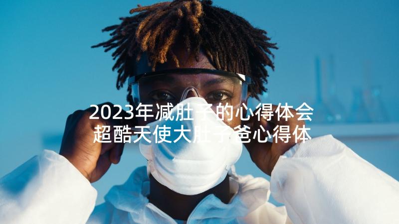 2023年减肚子的心得体会 超酷天使大肚子爸心得体会(精选5篇)