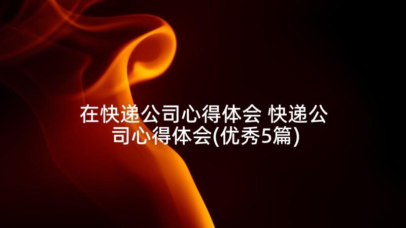 在快递公司心得体会 快递公司心得体会(优秀5篇)