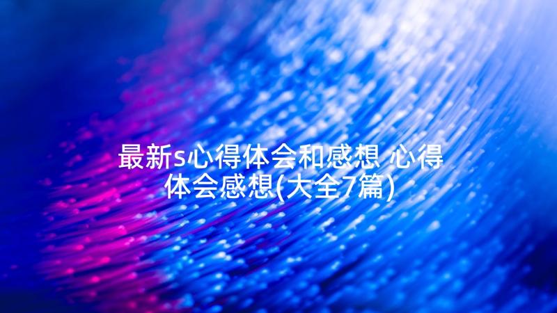 最新s心得体会和感想 心得体会感想(大全7篇)