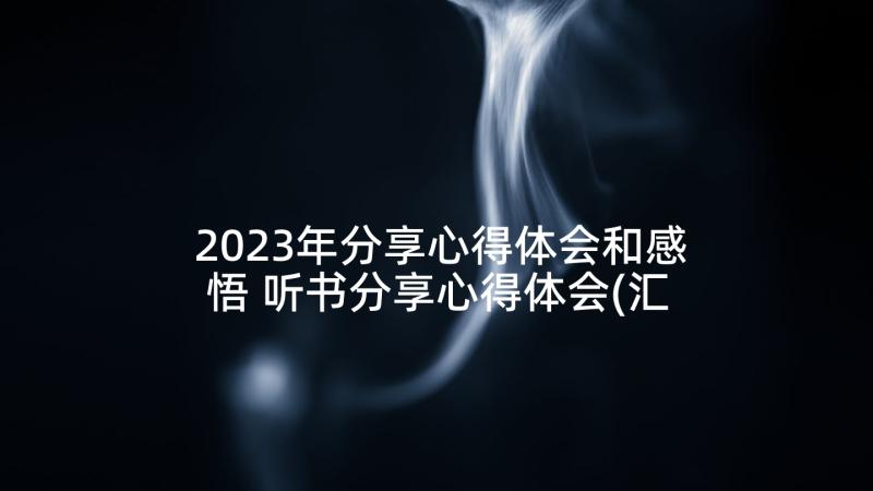 2023年分享心得体会和感悟 听书分享心得体会(汇总10篇)