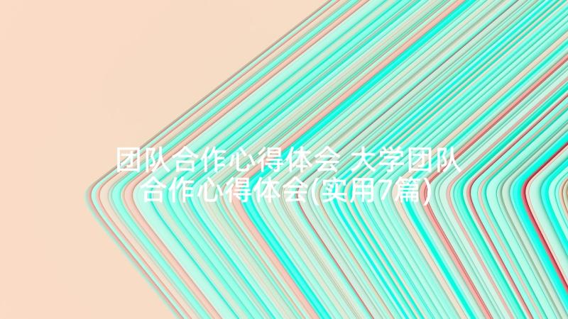 团队合作心得体会 大学团队合作心得体会(实用7篇)