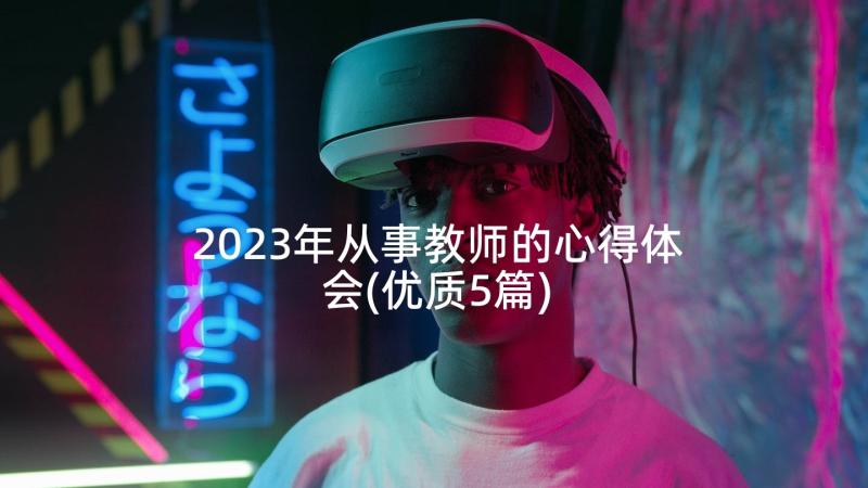 2023年从事教师的心得体会(优质5篇)