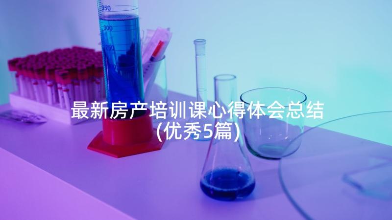 最新房产培训课心得体会总结(优秀5篇)