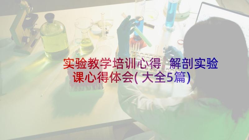 实验教学培训心得 解剖实验课心得体会(大全5篇)