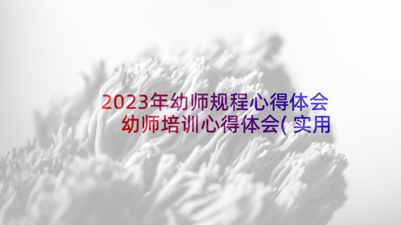 2023年幼师规程心得体会 幼师培训心得体会(实用5篇)