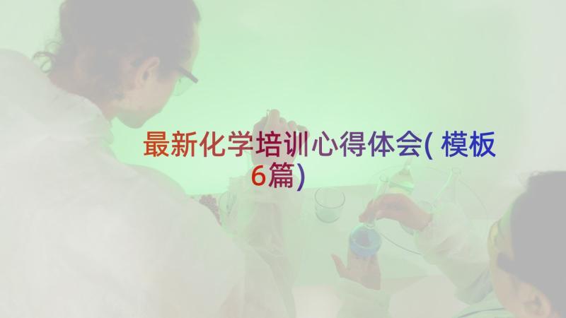 最新化学培训心得体会(模板6篇)