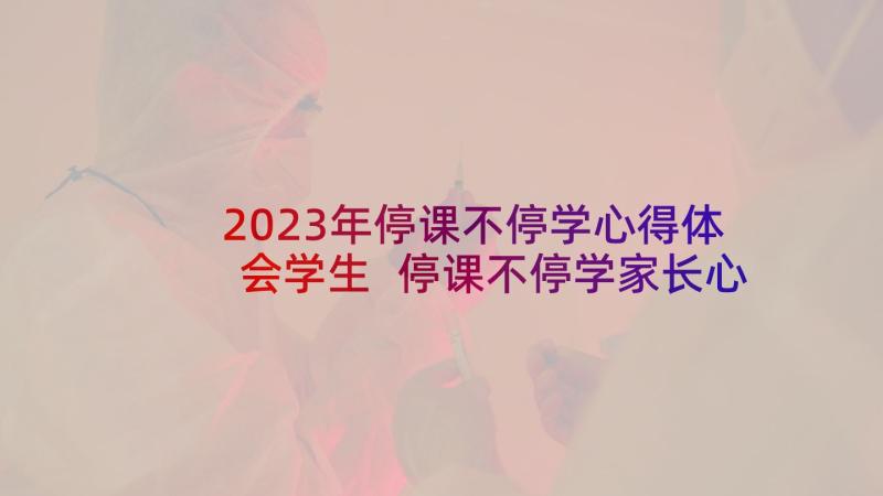 2023年停课不停学心得体会学生 停课不停学家长心得体会(大全7篇)