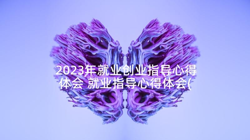 2023年就业创业指导心得体会 就业指导心得体会(精选10篇)