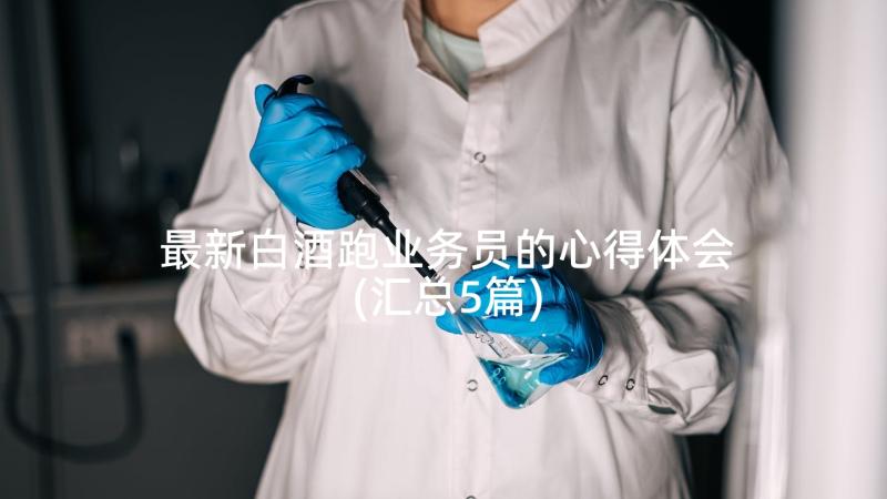 最新白酒跑业务员的心得体会(汇总5篇)