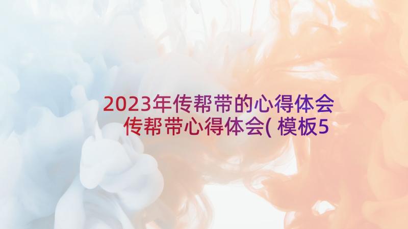 2023年传帮带的心得体会 传帮带心得体会(模板5篇)