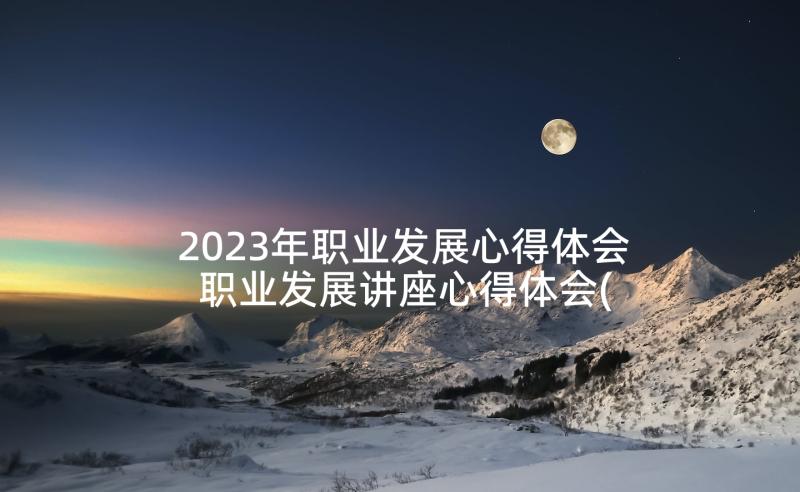 2023年职业发展心得体会 职业发展讲座心得体会(汇总9篇)