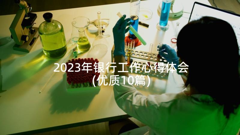 2023年银行工作心得体会(优质10篇)