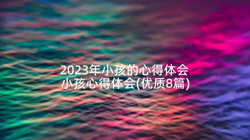 2023年小孩的心得体会 小孩心得体会(优质8篇)