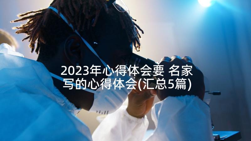 2023年心得体会要 名家写的心得体会(汇总5篇)