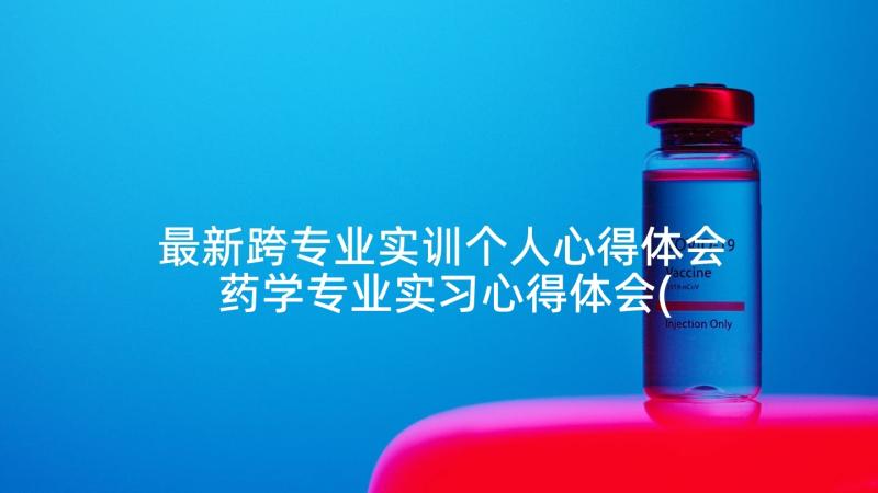 最新跨专业实训个人心得体会 药学专业实习心得体会(优质10篇)