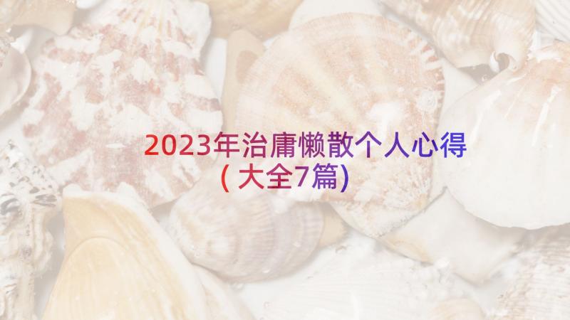 2023年治庸懒散个人心得(大全7篇)