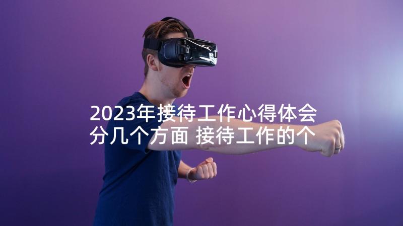 2023年接待工作心得体会分几个方面 接待工作的个人心得体会(通用5篇)