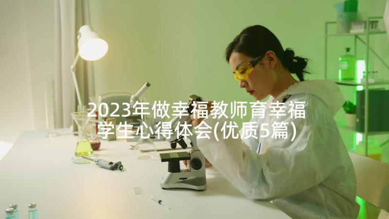 2023年做幸福教师育幸福学生心得体会(优质5篇)