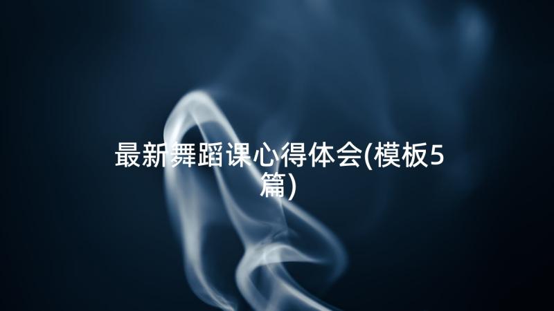 最新舞蹈课心得体会(模板5篇)