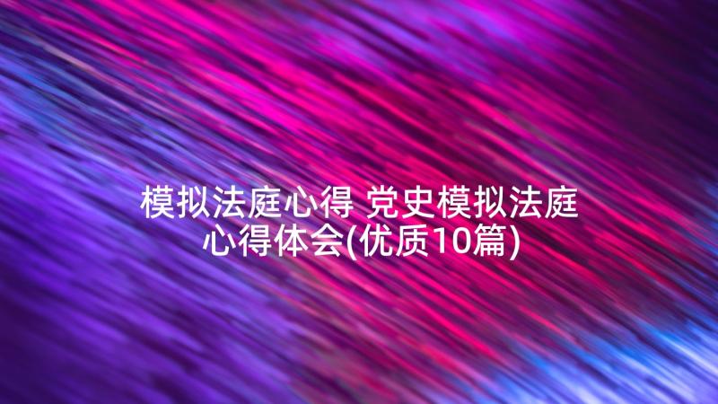 模拟法庭心得 党史模拟法庭心得体会(优质10篇)