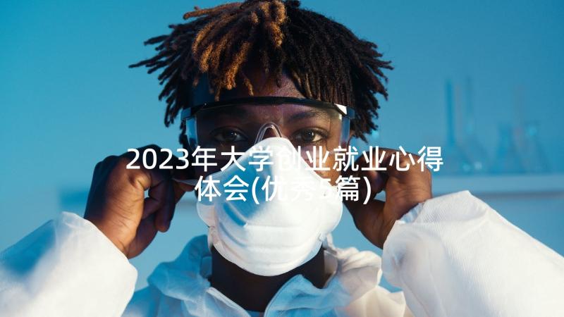 2023年大学创业就业心得体会(优秀5篇)