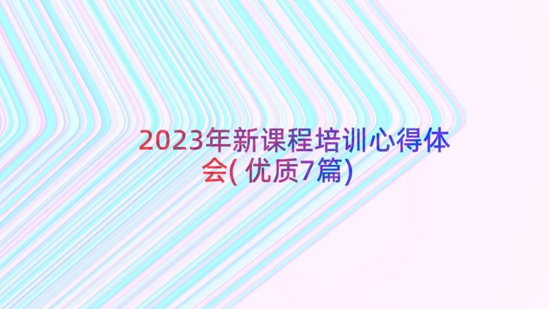 2023年新课程培训心得体会(优质7篇)