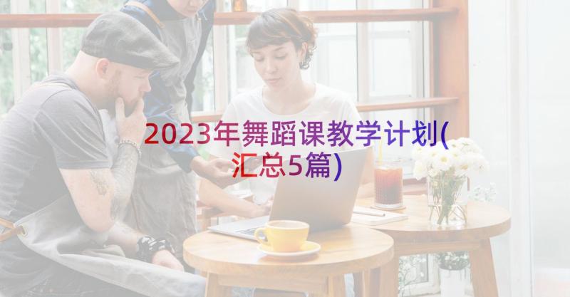 2023年舞蹈课教学计划(汇总5篇)