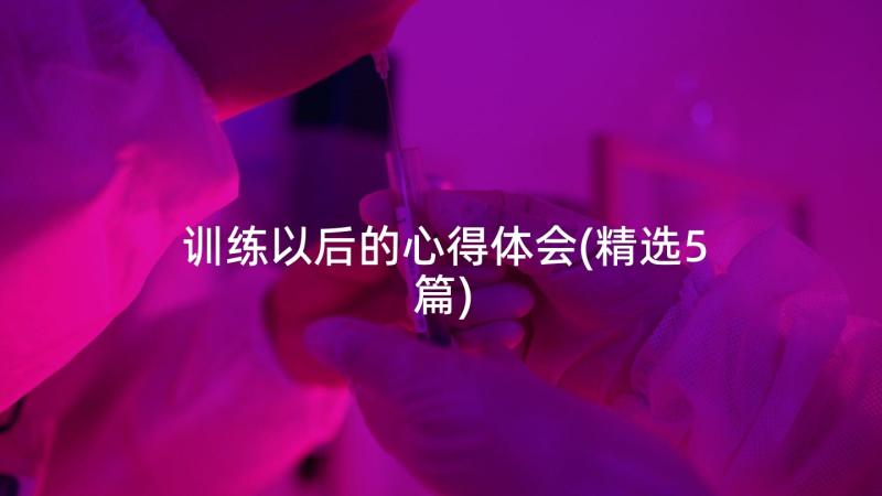 训练以后的心得体会(精选5篇)