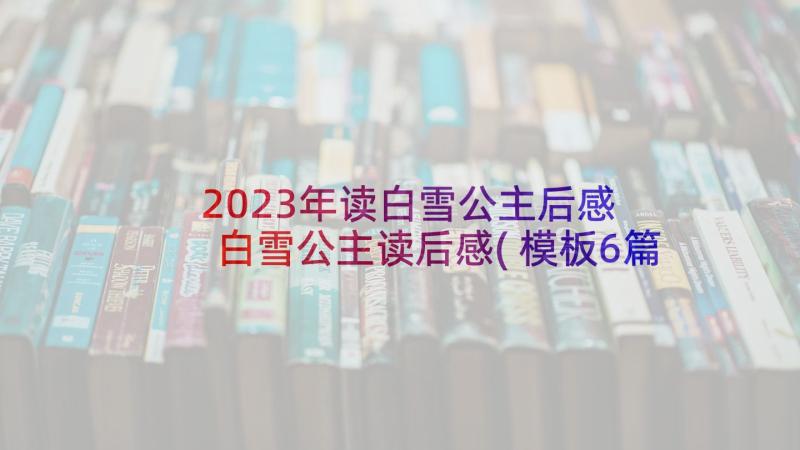 2023年读白雪公主后感 白雪公主读后感(模板6篇)