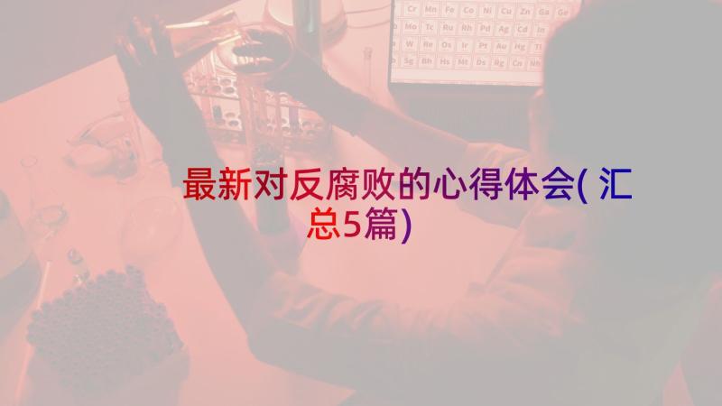 最新对反腐败的心得体会(汇总5篇)