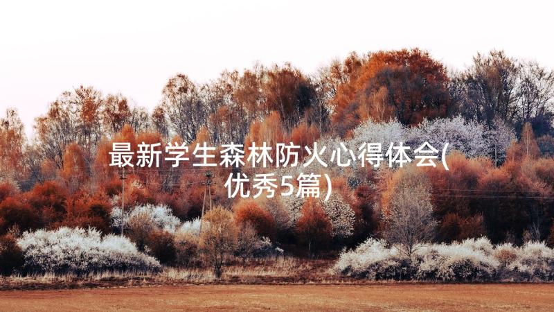 最新学生森林防火心得体会(优秀5篇)