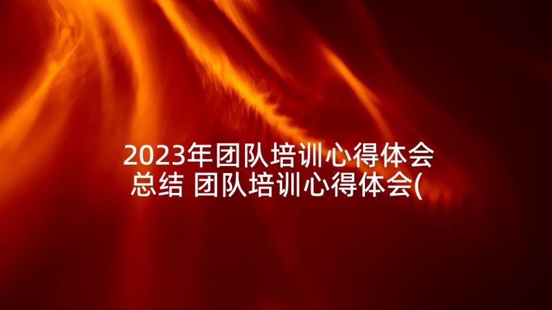 2023年团队培训心得体会总结 团队培训心得体会(精选5篇)