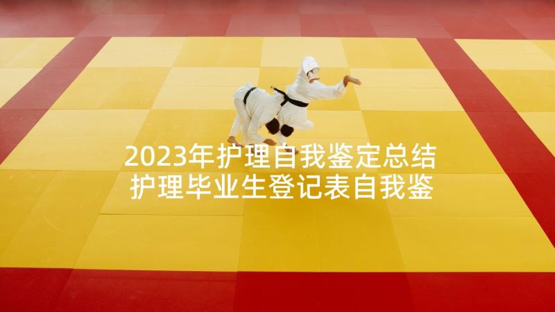 2023年护理自我鉴定总结 护理毕业生登记表自我鉴定(精选10篇)