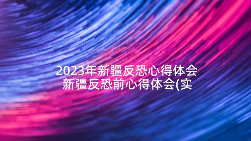 2023年新疆反恐心得体会 新疆反恐前心得体会(实用5篇)