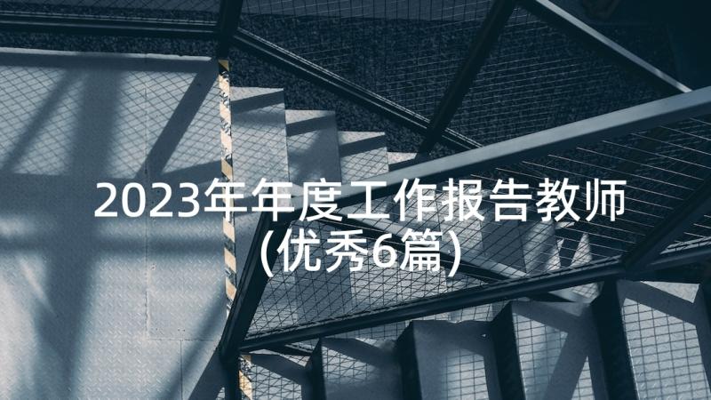 2023年年度工作报告教师(优秀6篇)