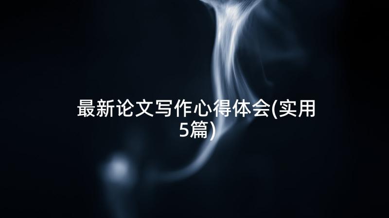 最新论文写作心得体会(实用5篇)