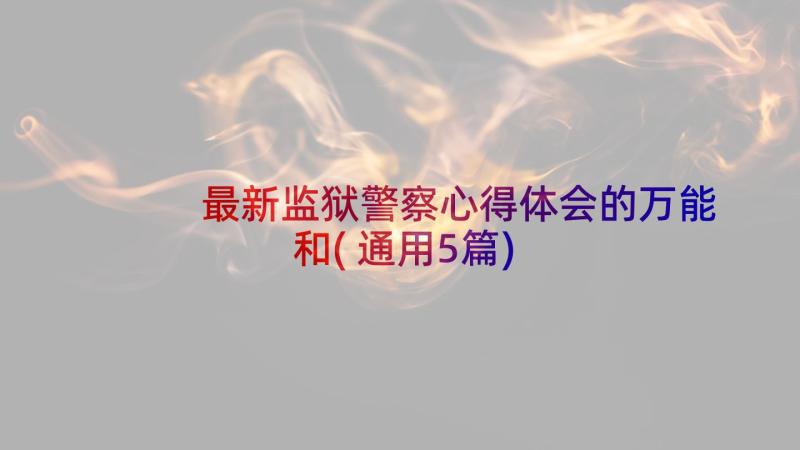 最新监狱警察心得体会的万能和(通用5篇)