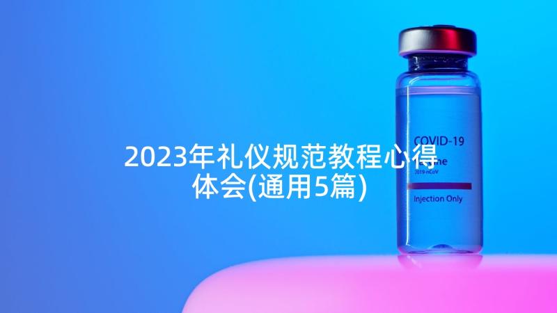 2023年礼仪规范教程心得体会(通用5篇)